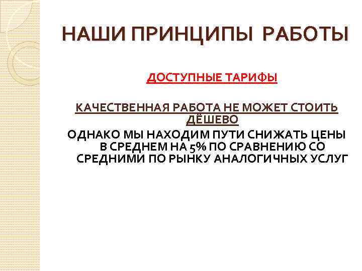 НАШИ ПРИНЦИПЫ РАБОТЫ ДОСТУПНЫЕ ТАРИФЫ КАЧЕСТВЕННАЯ РАБОТА НЕ МОЖЕТ СТОИТЬ ДЁШЕВО ОДНАКО МЫ НАХОДИМ