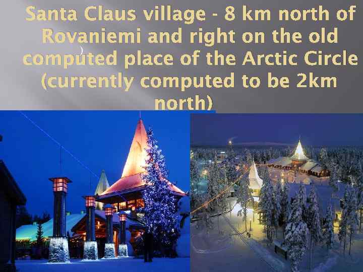 Santa Claus village - 8 km north of Rovaniemi and right on the old