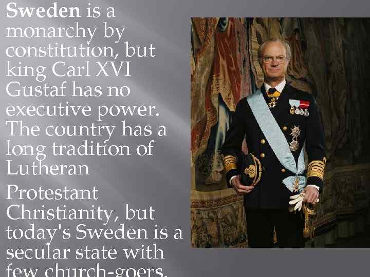 Sweden is a monarchy by constitution, but king Carl XVI Gustaf has no executive