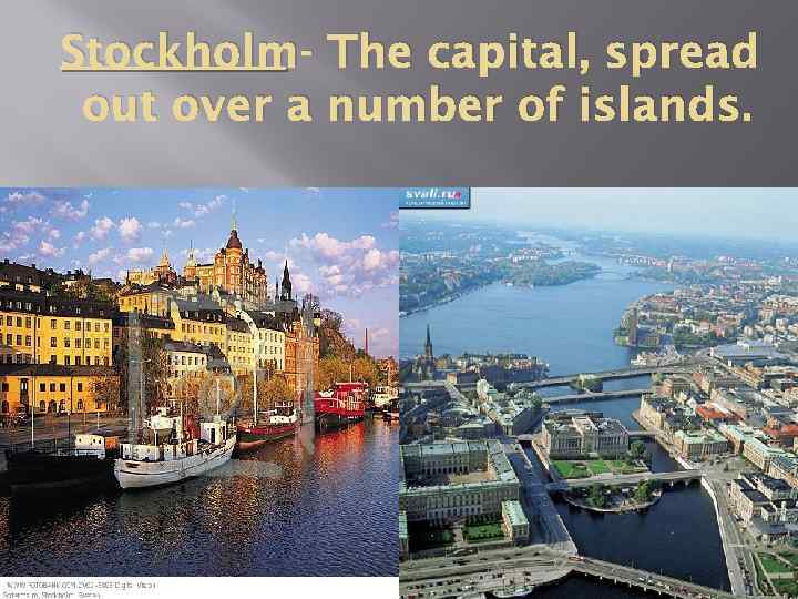 Stockholm - The capital, spread out over a number of islands. 