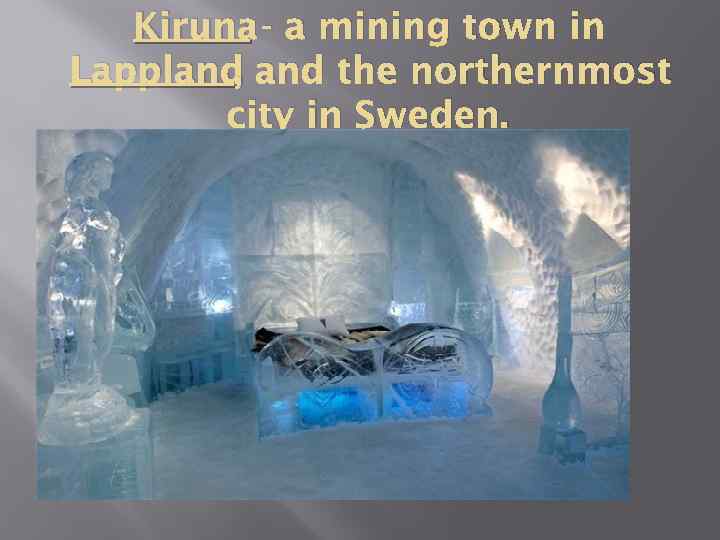 Kiruna - a mining town in Lappland the northernmost , city in Sweden. 