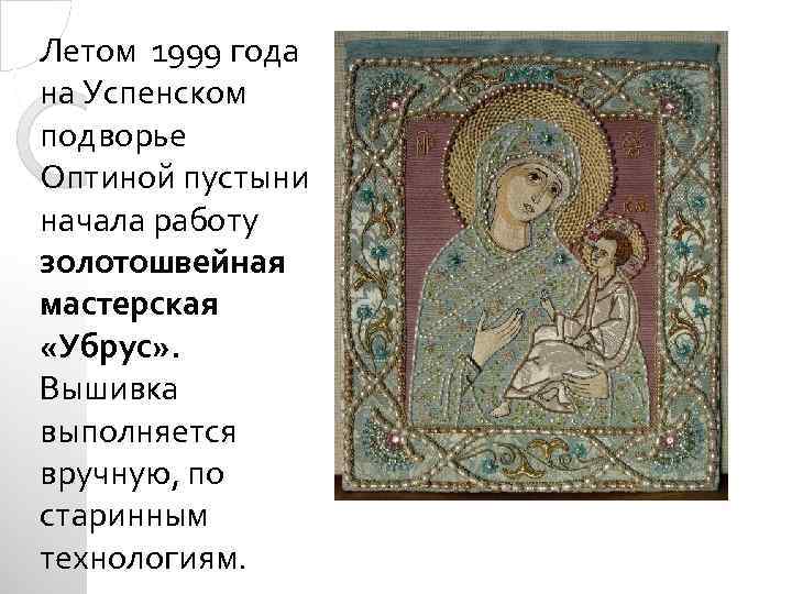 Летом 1999 года на Успенском подворье Оптиной пустыни начала работу золотошвейная мастерская «Убрус» .