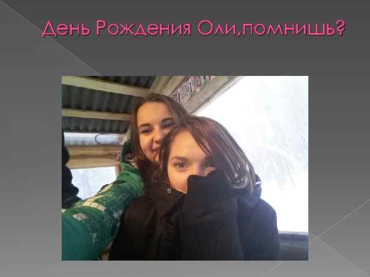 День Рождения Оли, помнишь? 