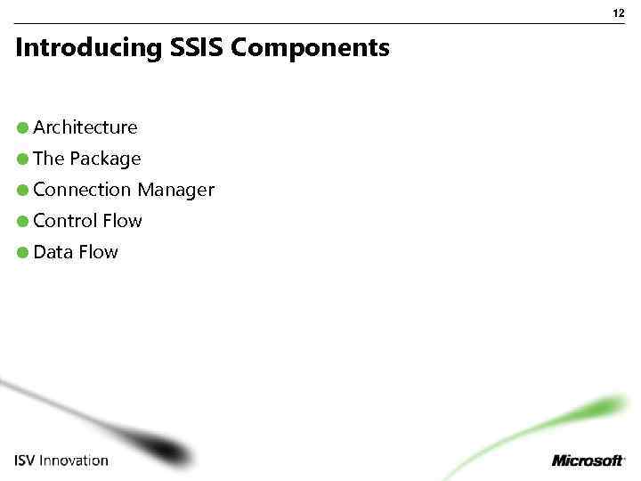 12 Introducing SSIS Components Architecture The Package Connection Manager Control Flow Data Flow 