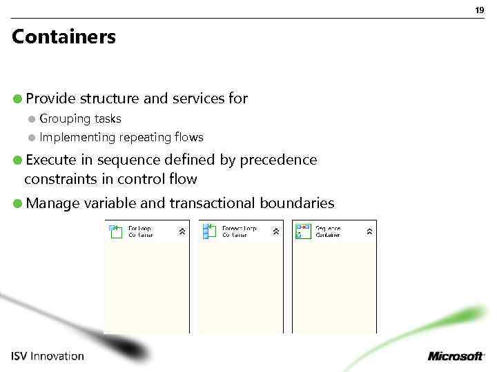 19 Containers Provide structure and services for Grouping tasks Implementing repeating flows Execute in