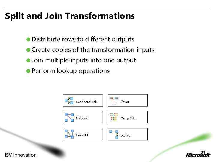 Split and Join Transformations Distribute rows to different outputs Create copies of the transformation