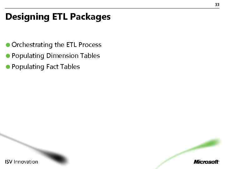 33 Designing ETL Packages Orchestrating the ETL Process Populating Dimension Tables Populating Fact Tables