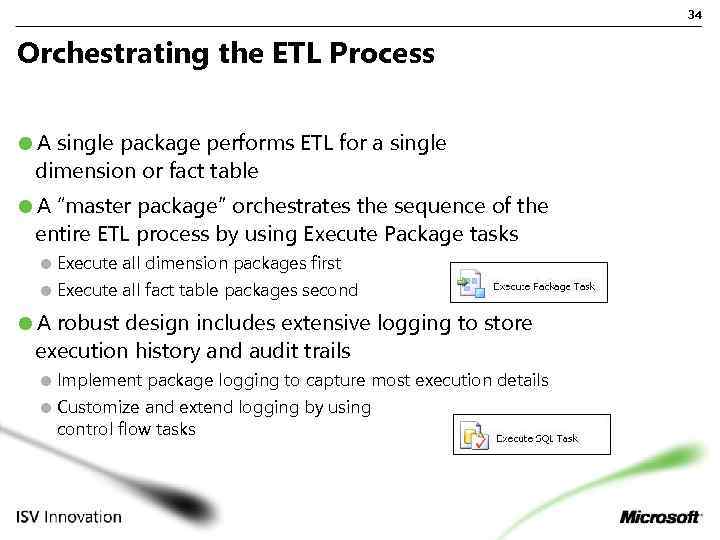 34 Orchestrating the ETL Process A single package performs ETL for a single dimension