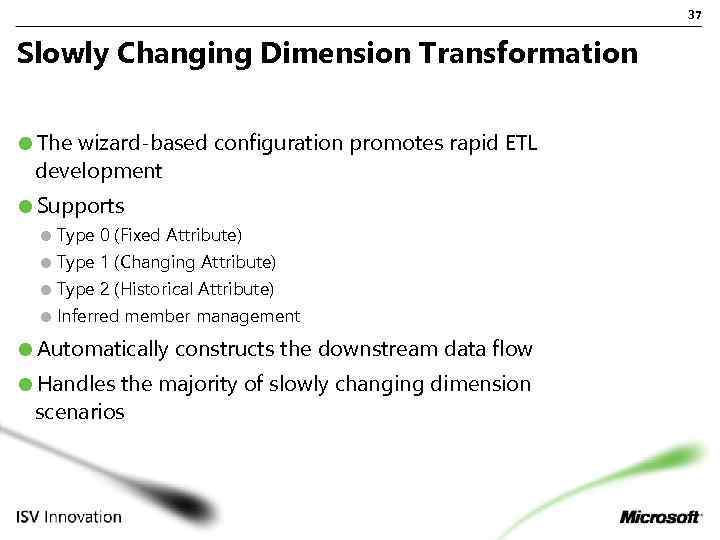 37 Slowly Changing Dimension Transformation The wizard-based configuration promotes rapid ETL development Supports Type