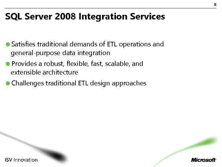 9 SQL Server 2008 Integration Services Satisfies traditional demands of ETL operations and general-purpose