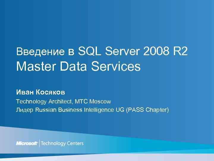 Введение в SQL Server 2008 R 2 Master Data Services Иван Косяков Technology Architect,