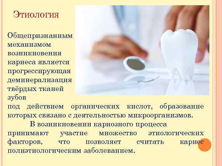 ЭТИОЛОГИЯ Общепризнанным механизмом возникновения кариеса является прогрессирующая деминерализация твёрдых тканей зубов под действием органических