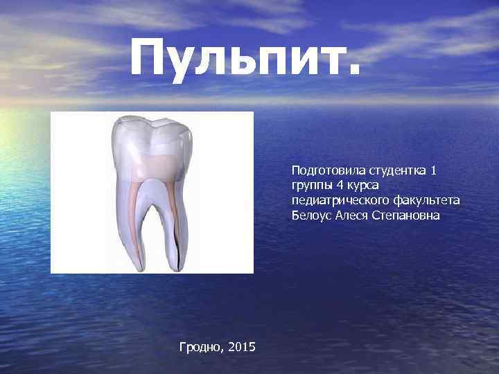 Пульпит. Подготовила студентка 1 группы 4 курса педиатрического факультета Белоус Алеся Степановна Гродно, 2015