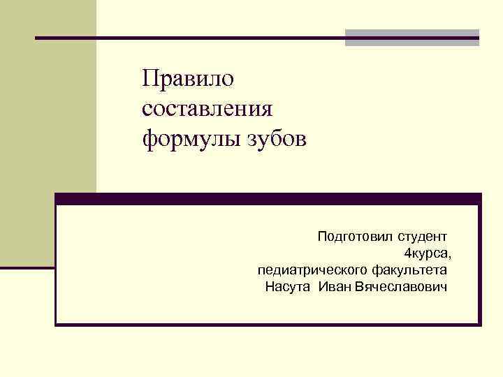 Правило составления формулы зубов Подготовил студент 4 курса, педиатрического факультета Насута Иван Вячеславович 