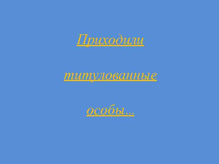 Приходили титулованные особы… 