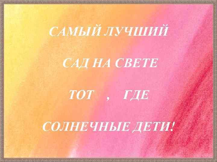 САМЫЙ ЛУЧШИЙ САД НА СВЕТЕ ТОТ , ГДЕ СОЛНЕЧНЫЕ ДЕТИ! 