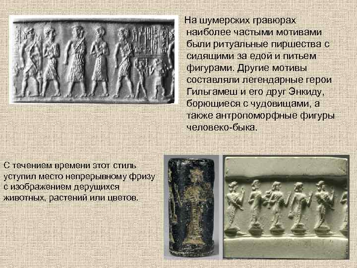  На шумерских гравюрах наиболее частыми мотивами были ритуальные пиршества с сидящими за едой