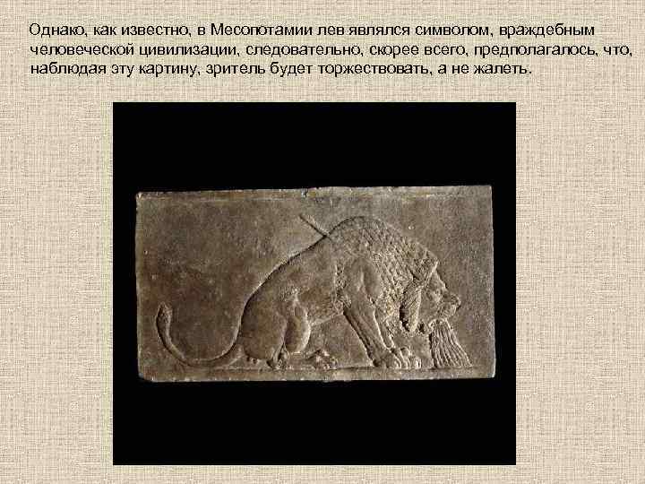  Однако, как известно, в Месопотамии лев являлся символом, враждебным человеческой цивилизации, следовательно, скорее
