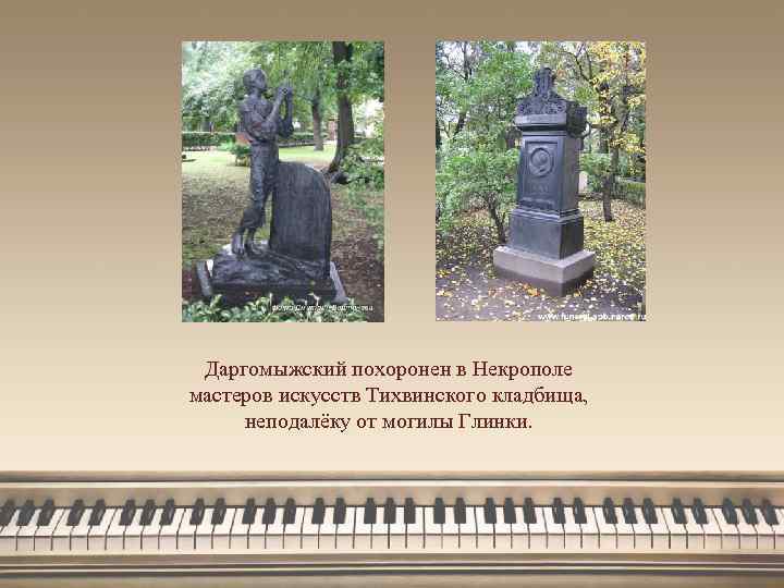 Даргомыжский похоронен в Некрополе мастеров искусств Тихвинского кладбища, неподалёку от могилы Глинки. 