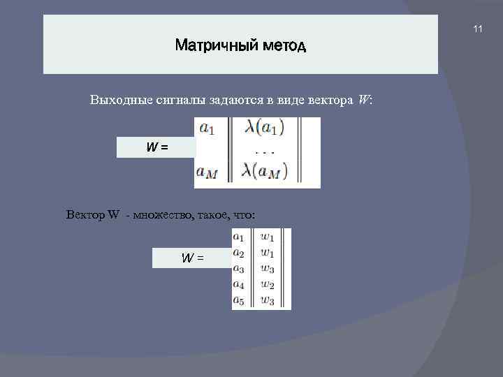 11 Матричный метод Выходные сигналы задаются в виде вектора W: W = Вектор W