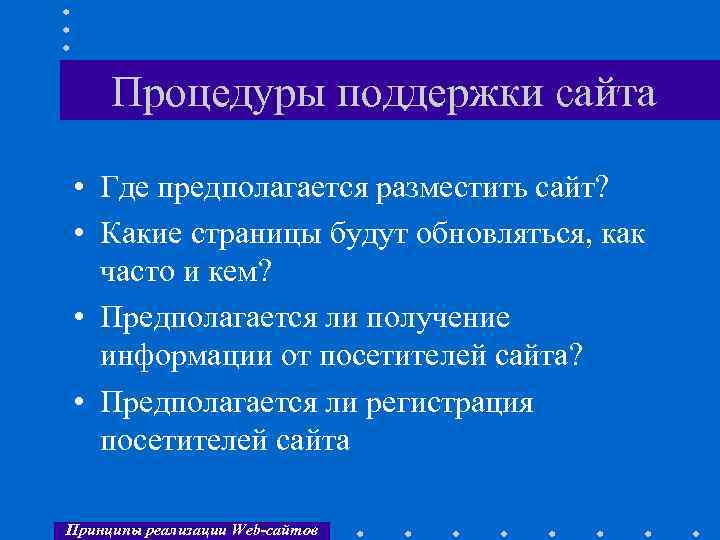 Процедуры поддержки сайта • Где предполагается разместить сайт? • Какие страницы будут обновляться, как