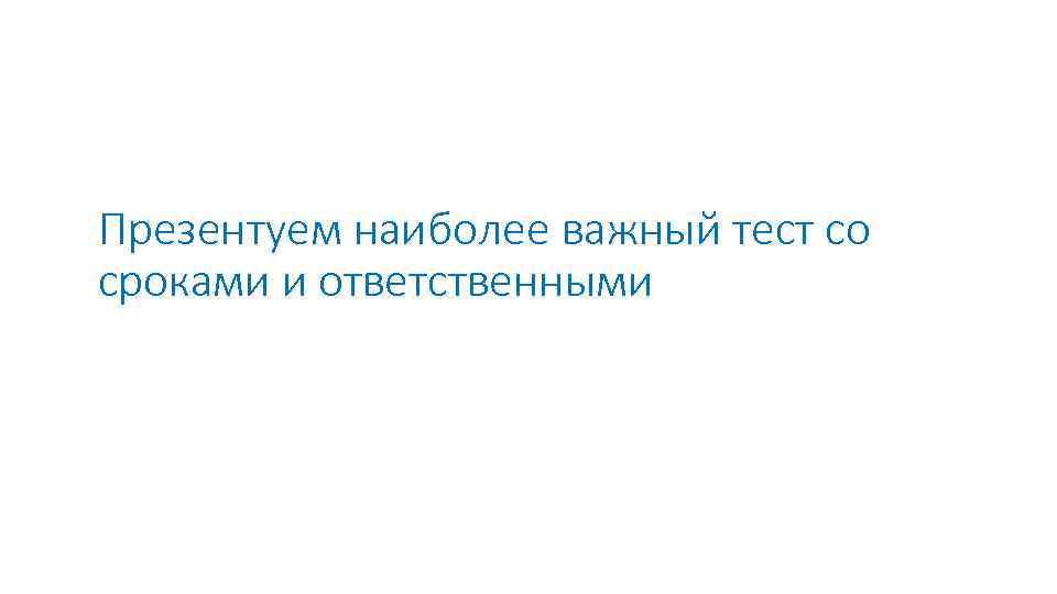 Презентуем наиболее важный тест со сроками и ответственными 