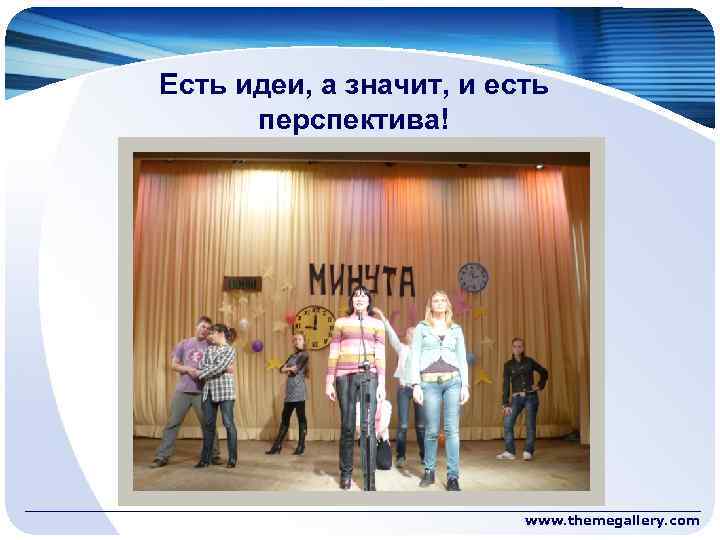 Есть идеи, а значит, и есть перспектива! www. themegallery. com 
