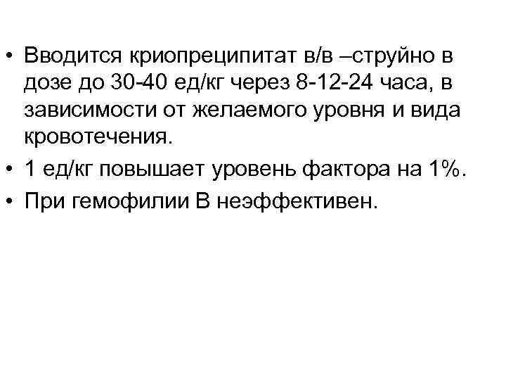  • Вводится криопреципитат в/в –струйно в дозе до 30 -40 ед/кг через 8