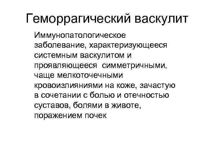 Геморрагический васкулит Иммунопатологическое заболевание, характеризующееся системным васкулитом и проявляющееся симметричными, чаще мелкоточечными кровоизлияниями на