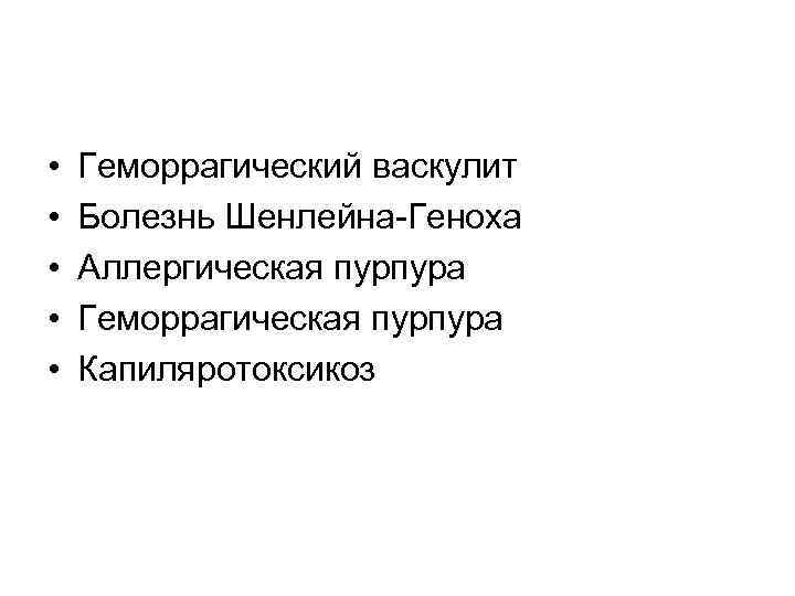  • • • Геморрагический васкулит Болезнь Шенлейна-Геноха Аллергическая пурпура Геморрагическая пурпура Капиляротоксикоз 