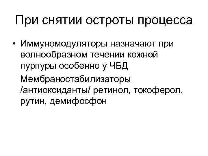 При снятии остроты процесса • Иммуномодуляторы назначают при волнообразном течении кожной пурпуры особенно у