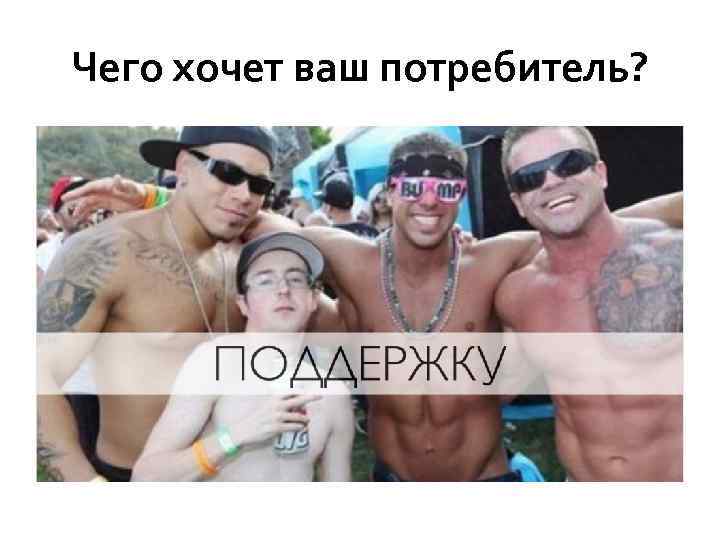 Чего хочет ваш потребитель? 