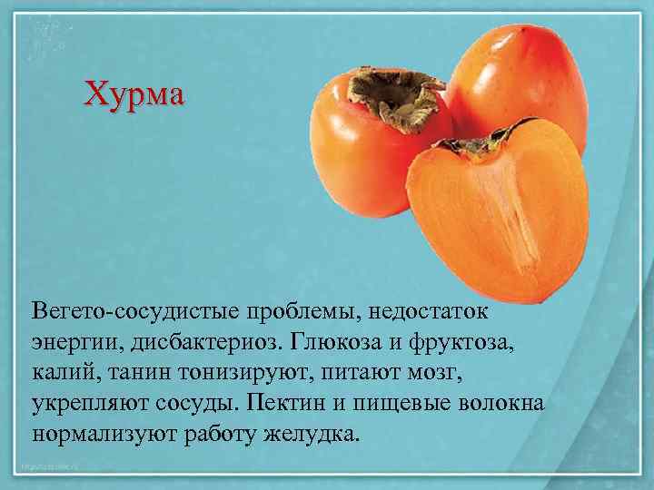 Хурма Вегето-сосудистые проблемы, недостаток энергии, дисбактериоз. Глюкоза и фруктоза, калий, танин тонизируют, питают мозг,