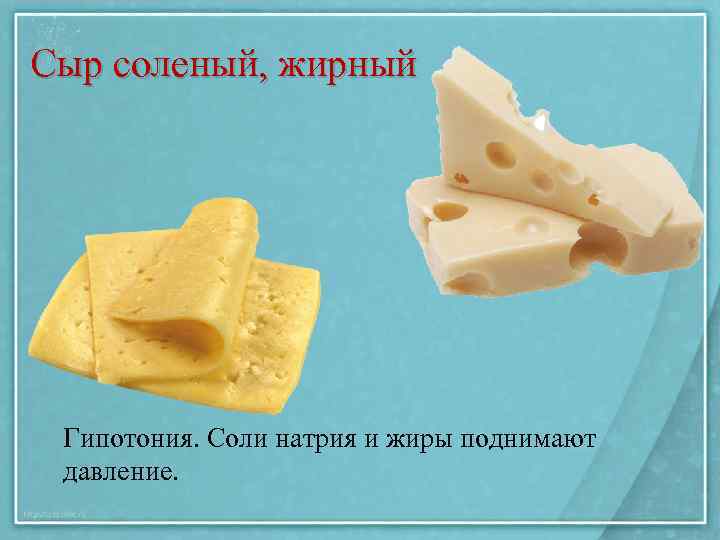 Сыр соленый, жирный Гипотония. Соли натрия и жиры поднимают давление. 