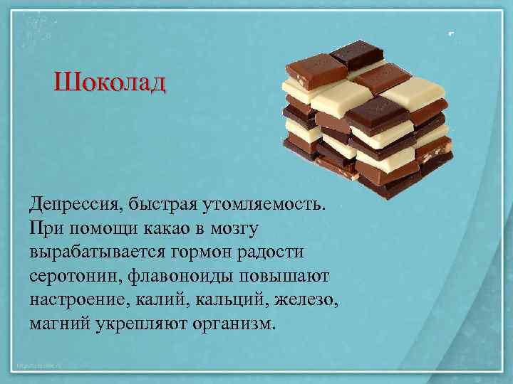 Шоколад Депрессия, быстрая утомляемость. При помощи какао в мозгу вырабатывается гормон радости серотонин, флавоноиды