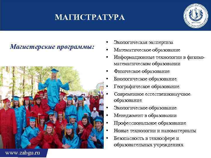 МАГИСТРАТУРА Магистерские программы: • • • www. zabgu. ru Экологическая экспертиза Математическое образование Информационные
