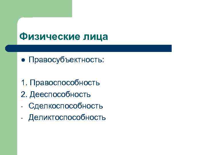 Физические лица l Правосубъектность: 1. Правоспособность 2. Дееспособность - Сделкоспособность - Деликтоспособность 