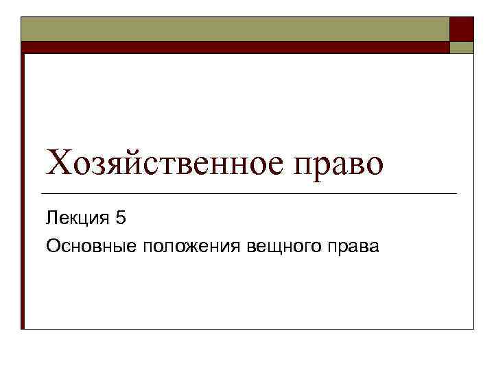 Хозяйственное право Лекция 5 Основные положения вещного права 