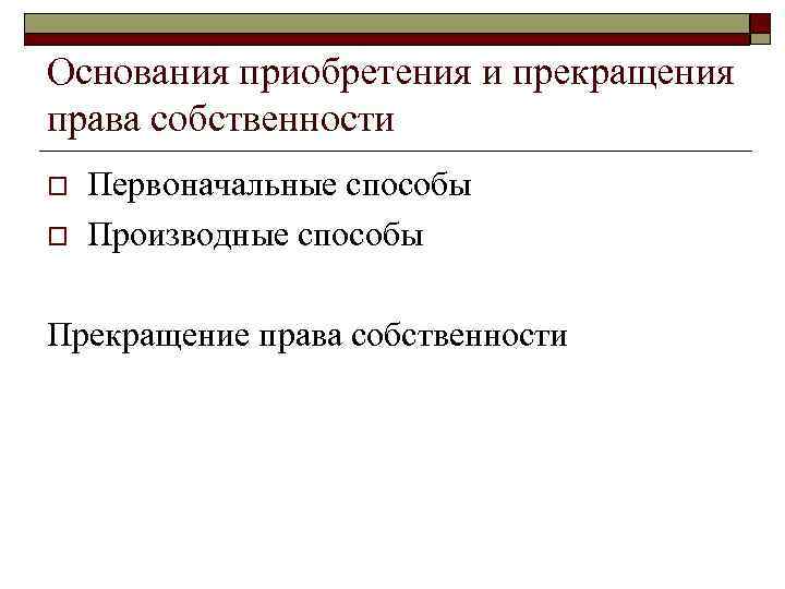 Основания приобретения и прекращения права собственности o o Первоначальные способы Производные способы Прекращение права