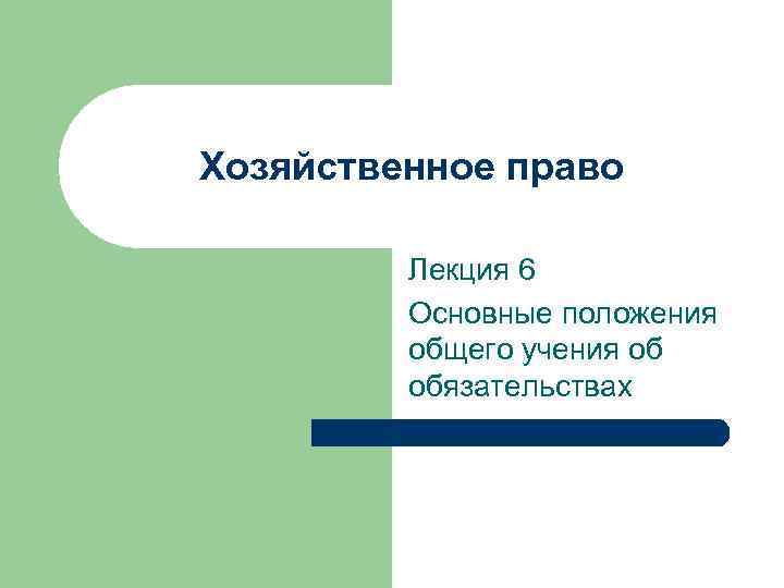 Хозяйственное право Лекция 6 Основные положения общего учения об обязательствах 