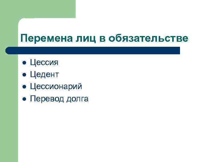 Перемена лиц в обязательстве l l Цессия Цедент Цессионарий Перевод долга 