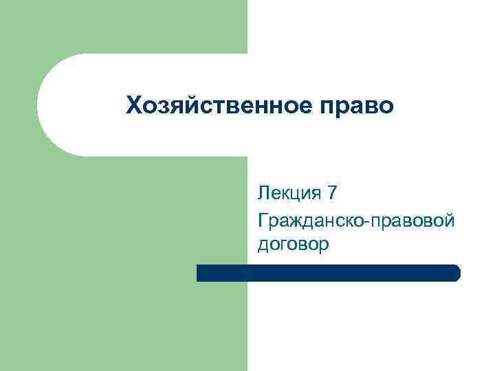 Хозяйственное право Лекция 7 Гражданско-правовой договор 