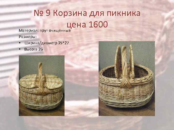 № 9 Корзина для пикника цена 1600 Материал: прут очищенный Размеры: • Ширина/диаметр 35*27