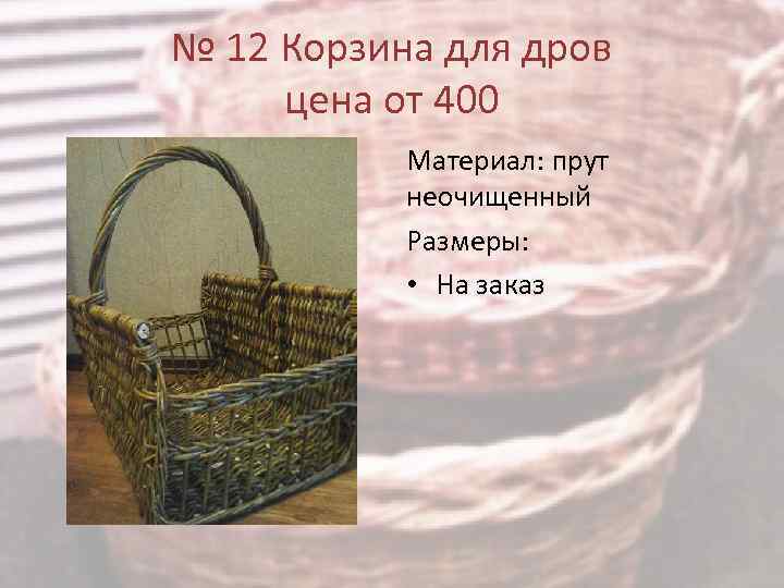 № 12 Корзина для дров цена от 400 Материал: прут неочищенный Размеры: • На