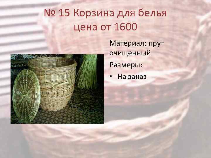 № 15 Корзина для белья цена от 1600 Материал: прут очищенный Размеры: • На