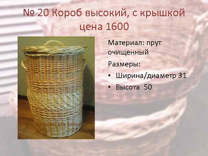 № 20 Короб высокий, с крышкой цена 1600 Материал: прут очищенный Размеры: • Ширина/диаметр