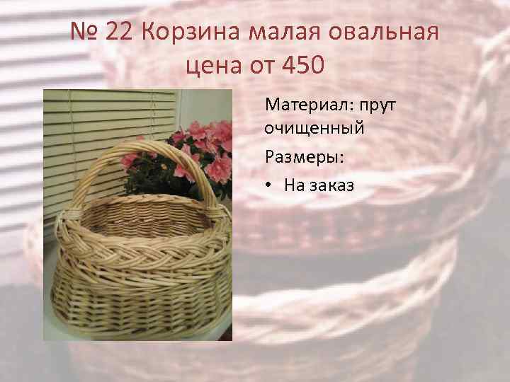 № 22 Корзина малая овальная цена от 450 Материал: прут очищенный Размеры: • На