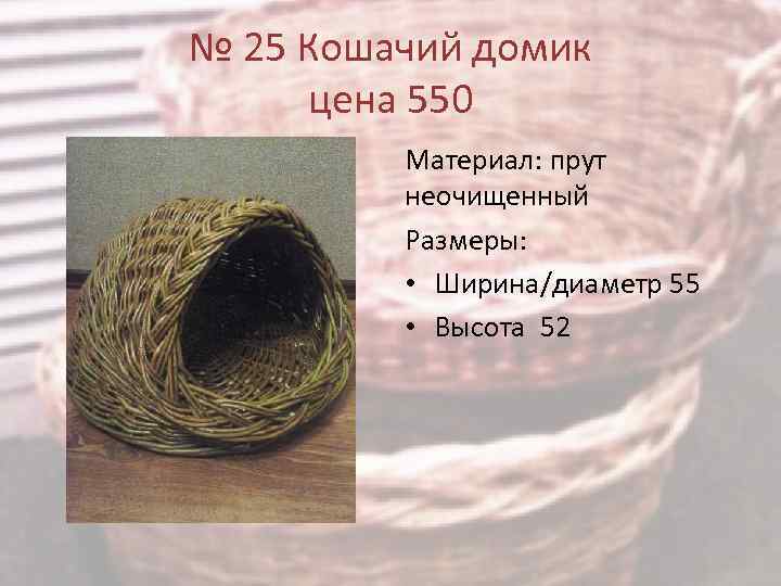 № 25 Кошачий домик цена 550 Материал: прут неочищенный Размеры: • Ширина/диаметр 55 •