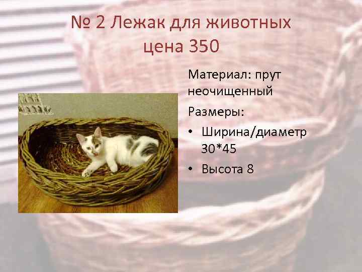 № 2 Лежак для животных цена 350 Материал: прут неочищенный Размеры: • Ширина/диаметр 30*45