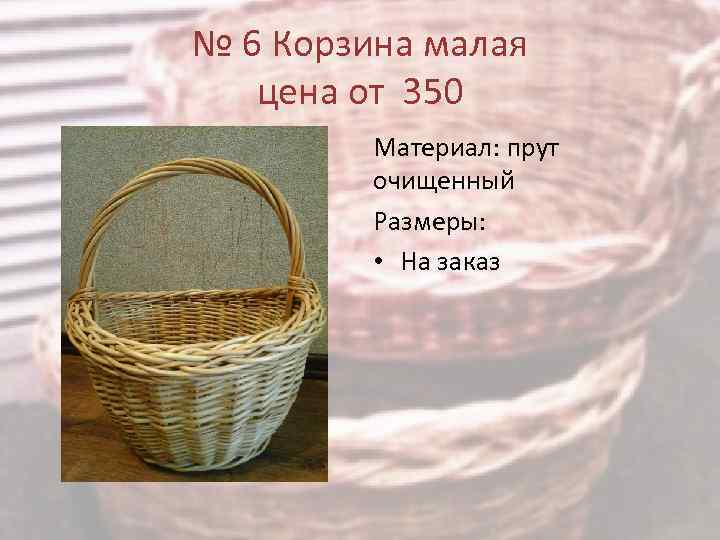 № 6 Корзина малая цена от 350 Материал: прут очищенный Размеры: • На заказ